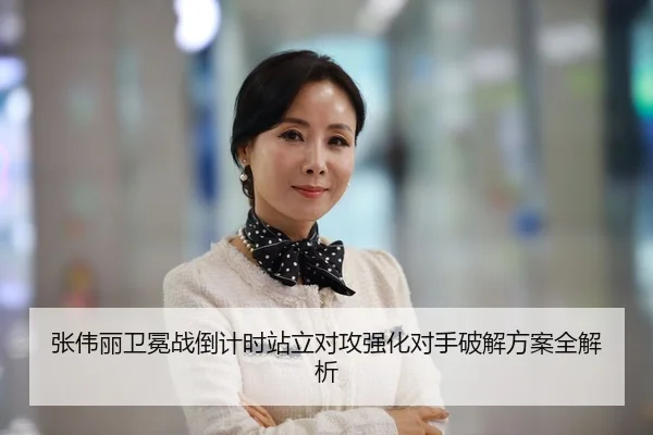 张伟丽卫冕战倒计时站立对攻强化对手破解方案全解析