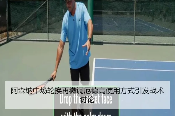 阿森纳中场轮换再微调厄德高使用方式引发战术讨论