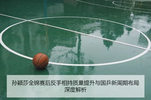 孙颖莎全锦赛后反手相持质量提升与国乒新周期布局深度解析