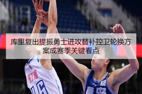 库里复出提振勇士进攻替补控卫轮换方案成赛季关键看点